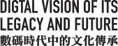 Digtal vision of its legagcy and future | 數碼時代中的文化傳承